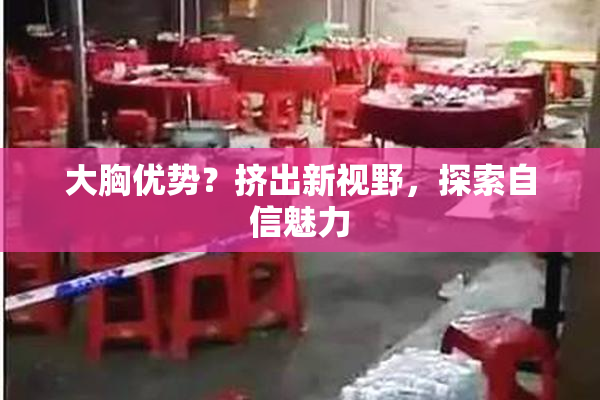 大胸优势？挤出新视野，探索自信魅力