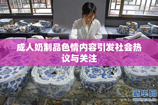 成人奶制品色情内容引发社会热议与关注
