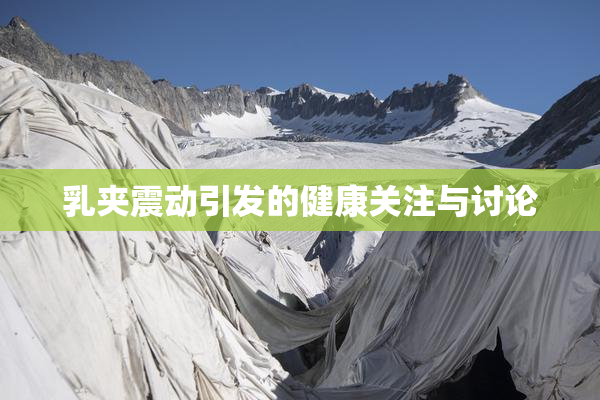 乳夹震动引发的健康关注与讨论