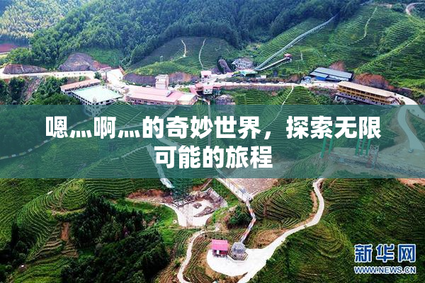 嗯灬啊灬的奇妙世界，探索无限可能的旅程