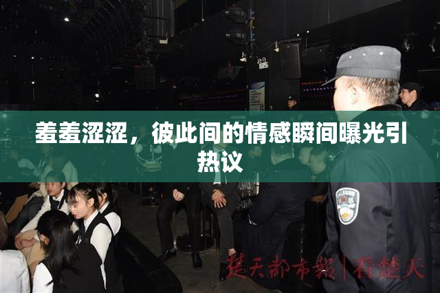 羞羞涩涩，彼此间的情感瞬间曝光引热议