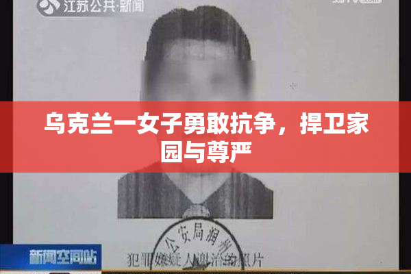 乌克兰一女子勇敢抗争，捍卫家园与尊严