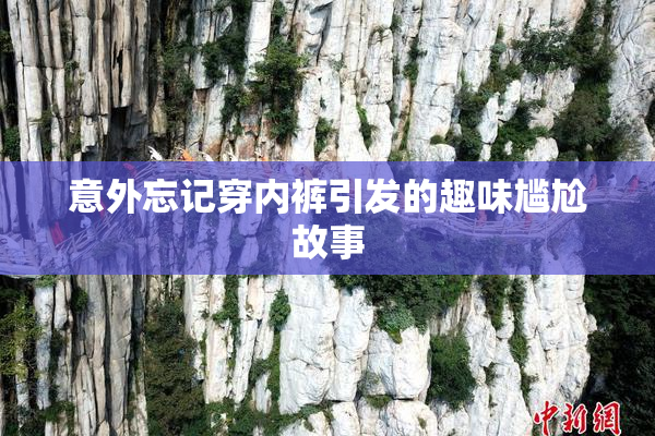意外忘记穿内裤引发的趣味尴尬故事