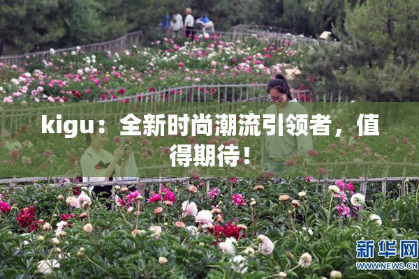 kigu：全新时尚潮流引领者，值得期待！