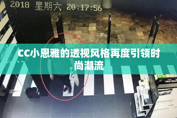 CC小恩雅的透视风格再度引领时尚潮流