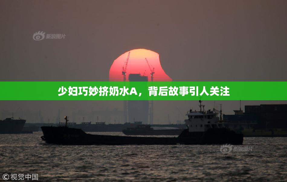 少妇巧妙挤奶水A，背后故事引人关注