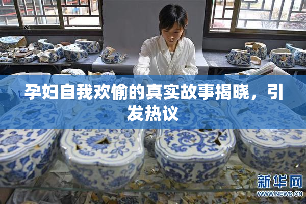 孕妇自我欢愉的真实故事揭晓，引发热议
