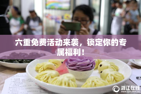 六重免费活动来袭，锁定你的专属福利！