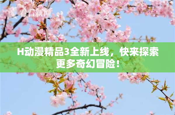 H动漫精品3全新上线，快来探索更多奇幻冒险！
