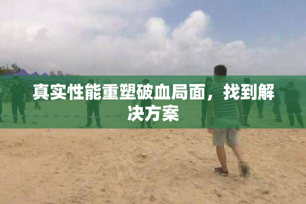 真实性能重塑破血局面，找到解决方案