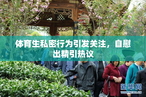 体育生私密行为引发关注，自慰出精引热议