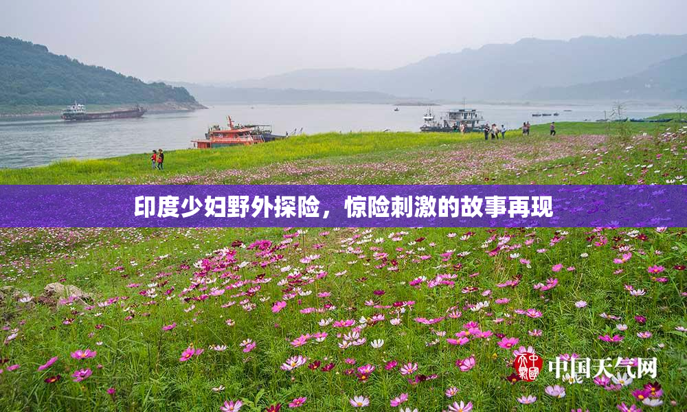 印度少妇野外探险，惊险刺激的故事再现