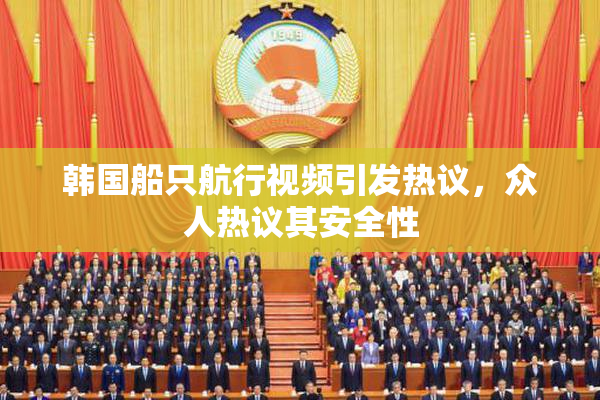 韩国船只航行视频引发热议，众人热议其安全性