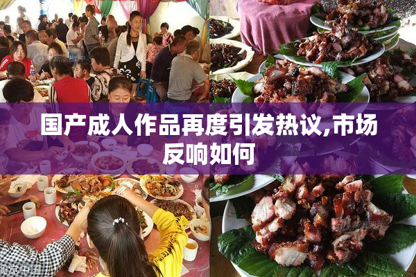 国产成人作品再度引发热议,市场反响如何