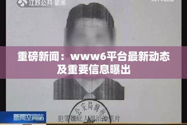 重磅新闻：www6平台最新动态及重要信息曝出
