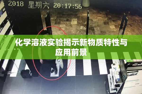 化学溶液实验揭示新物质特性与应用前景