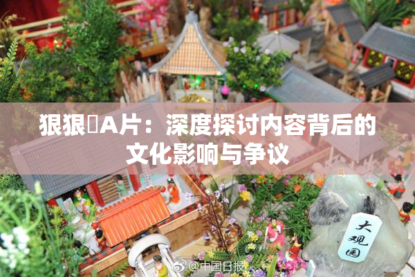 狠狠穞A片：深度探讨内容背后的文化影响与争议