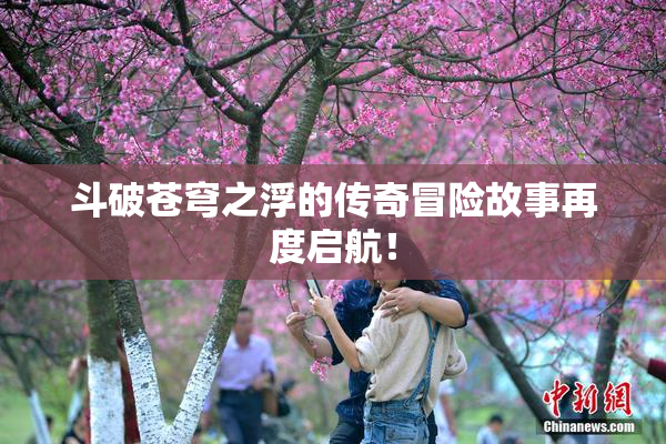 斗破苍穹之浮的传奇冒险故事再度启航！