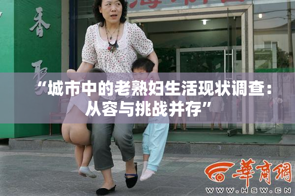 “城市中的老熟妇生活现状调查：从容与挑战并存”
