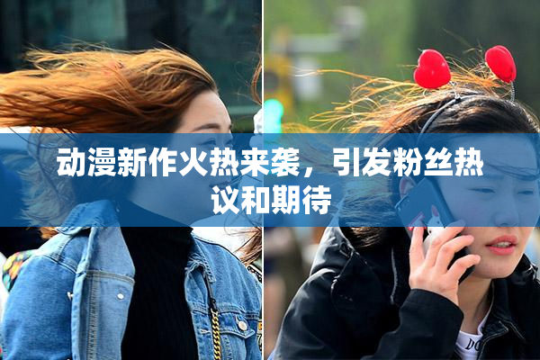 动漫新作火热来袭，引发粉丝热议和期待