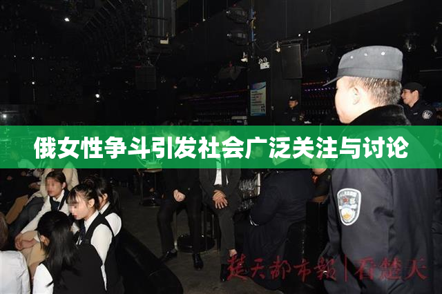 俄女性争斗引发社会广泛关注与讨论