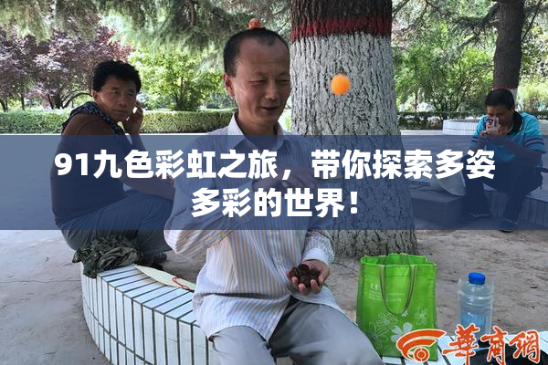 91九色彩虹之旅，带你探索多姿多彩的世界！