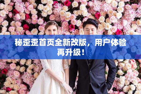 秘歪歪首页全新改版，用户体验再升级！