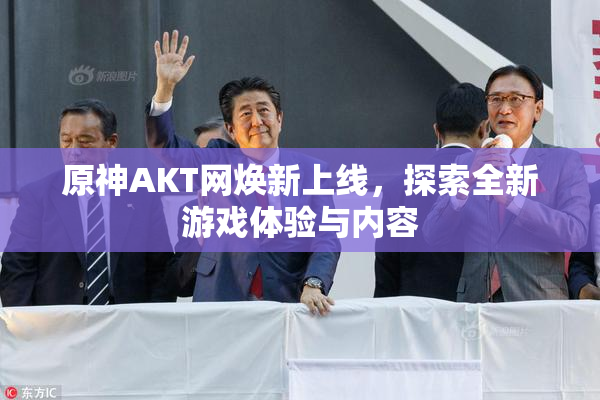原神AKT网焕新上线，探索全新游戏体验与内容