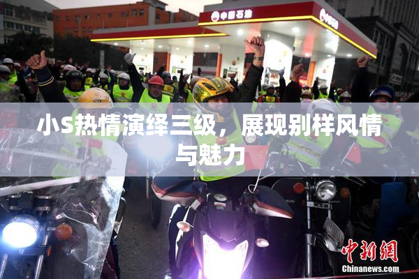 小S热情演绎三级，展现别样风情与魅力