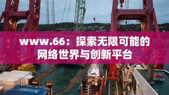www.66：探索无限可能的网络世界与创新平台