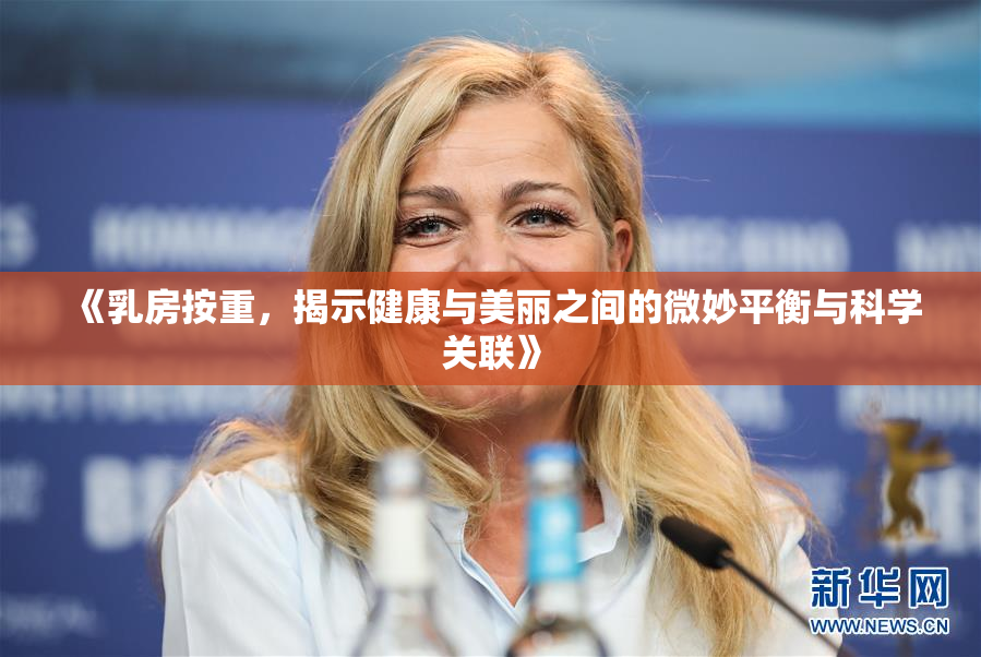 《乳房按重，揭示健康与美丽之间的微妙平衡与科学关联》
