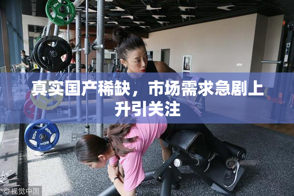 真实国产稀缺，市场需求急剧上升引关注