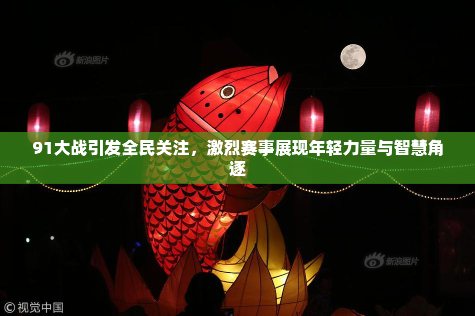 91大战引发全民关注，激烈赛事展现年轻力量与智慧角逐