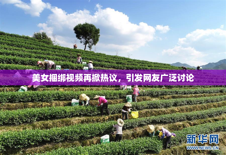 美女捆绑视频再掀热议，引发网友广泛讨论
