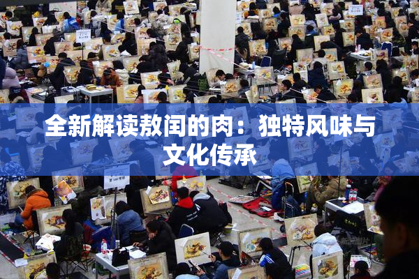 全新解读敖闰的肉：独特风味与文化传承