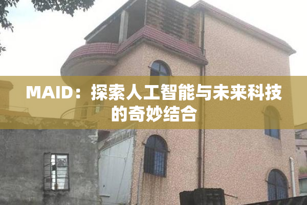 MAID：探索人工智能与未来科技的奇妙结合