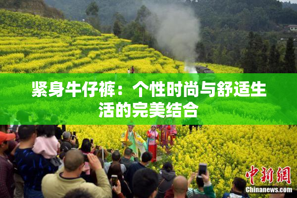 紧身牛仔裤：个性时尚与舒适生活的完美结合