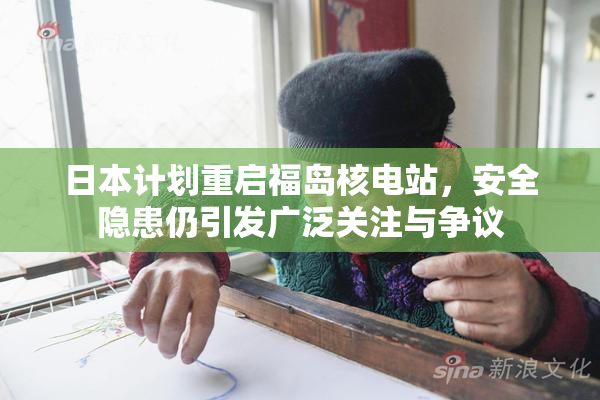 日本计划重启福岛核电站，安全隐患仍引发广泛关注与争议