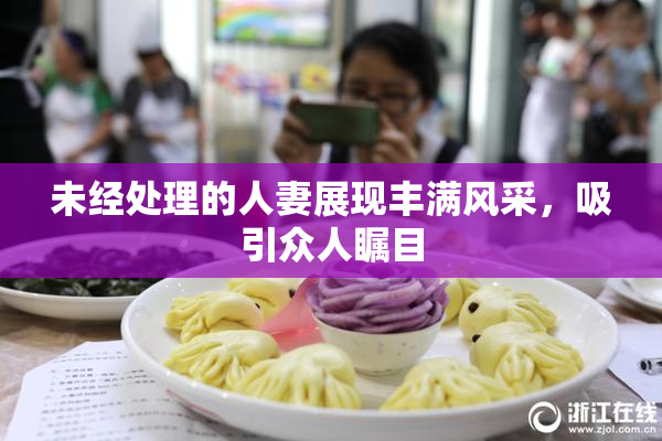 未经处理的人妻展现丰满风采，吸引众人瞩目