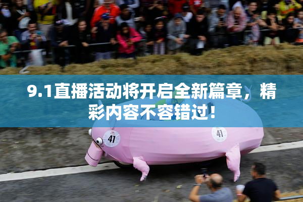 9.1直播活动将开启全新篇章，精彩内容不容错过！