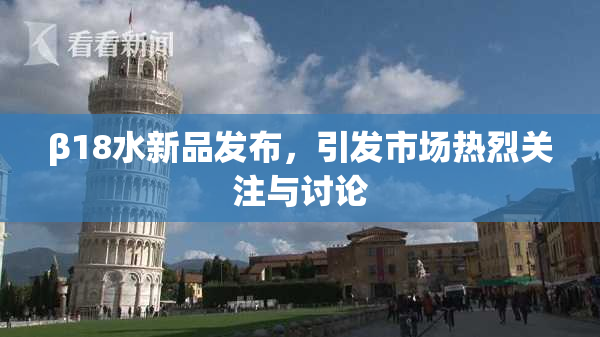 β18水新品发布，引发市场热烈关注与讨论