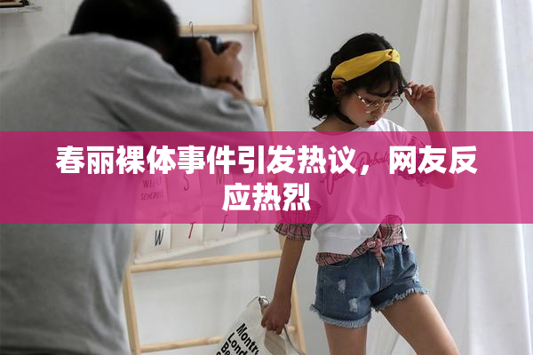 春丽裸体事件引发热议，网友反应热烈
