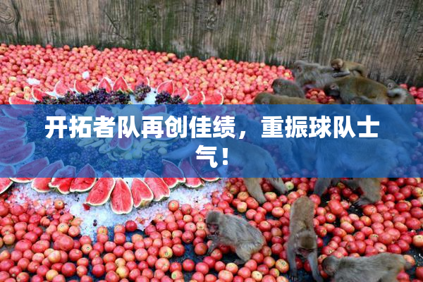 开拓者队再创佳绩，重振球队士气！