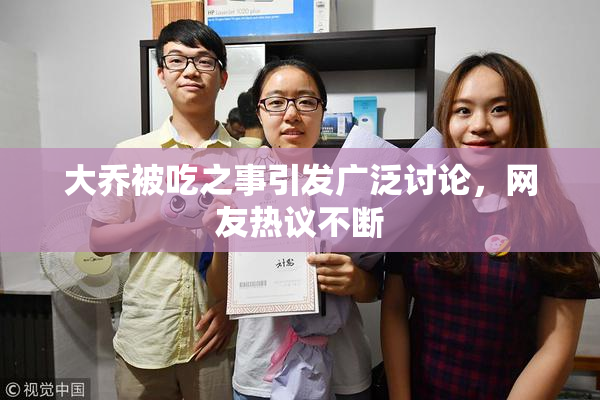 大乔被吃之事引发广泛讨论，网友热议不断
