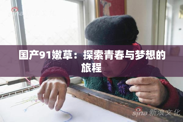 国产91嫩草：探索青春与梦想的旅程