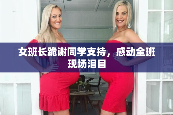女班长跪谢同学支持，感动全班现场泪目