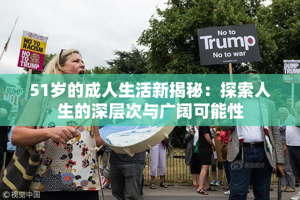 51岁的成人生活新揭秘：探索人生的深层次与广阔可能性