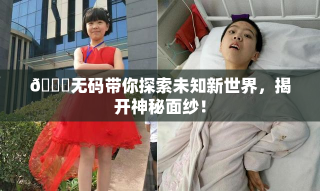 🔞无码带你探索未知新世界，揭开神秘面纱！