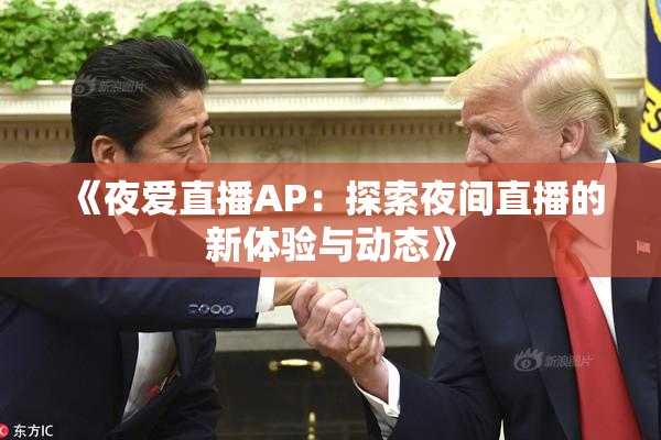 《夜爱直播AP：探索夜间直播的新体验与动态》