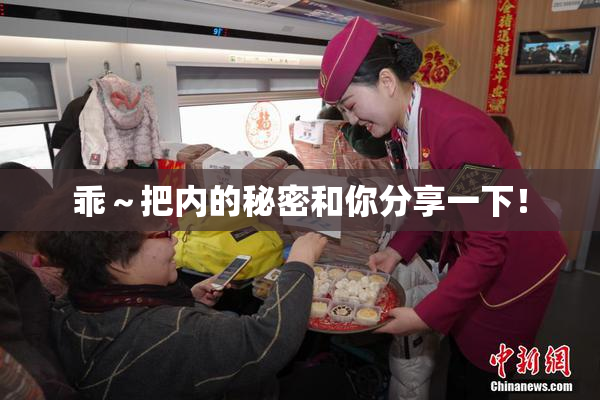 乖～把内的秘密和你分享一下！